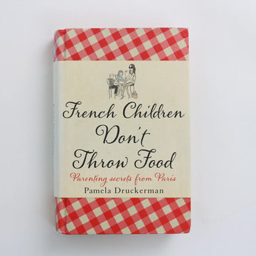 French Children Don't Throw Food - Parenting Secrets from Paris by Pamela Druckerman