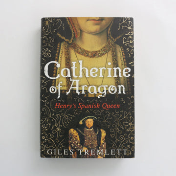 Catherine of Aragon - Henry's Spanish Queen by Giles Tremlett