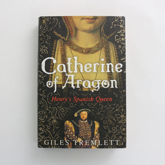 Catherine of Aragon - Henry's Spanish Queen by Giles Tremlett